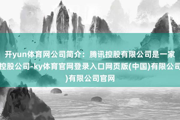 开yun体育网公司简介：腾讯控股有限公司是一家投资控股公司-