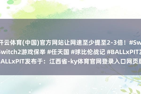 开云体育(中国)官方网站让网速至少提至2-3倍！#Switc
