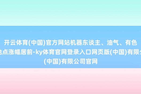 开云体育(中国)官方网站机器东谈主、油气、有色金属等地点涨幅