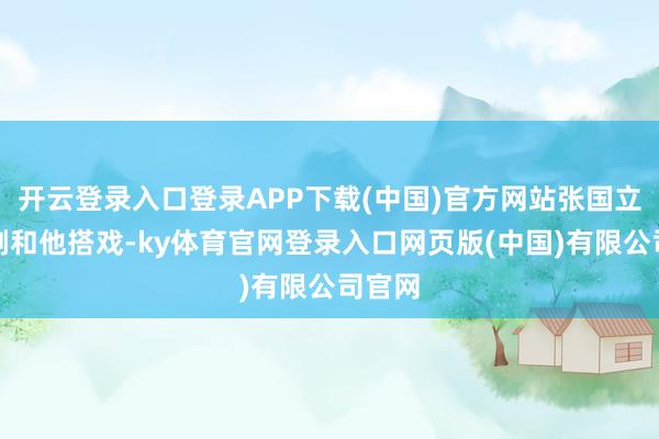 开云登录入口登录APP下载(中国)官方网站张国立、王刚和他搭