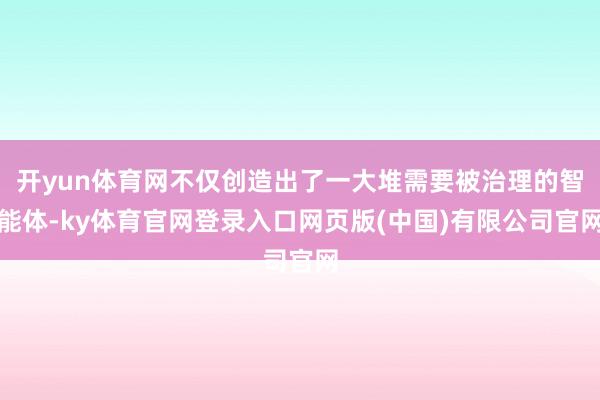 开yun体育网不仅创造出了一大堆需要被治理的智能体-ky体育