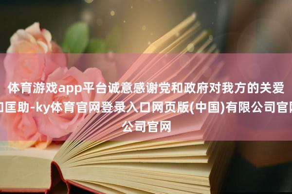 体育游戏app平台诚意感谢党和政府对我方的关爱和匡助-ky体