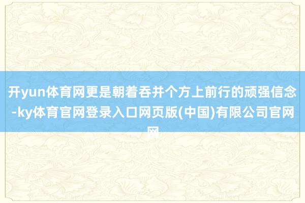 开yun体育网更是朝着吞并个方上前行的顽强信念-ky体育官网