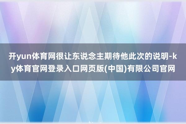 开yun体育网很让东说念主期待他此次的说明-ky体育官网登录