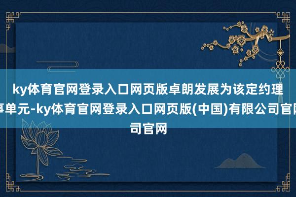 ky体育官网登录入口网页版　　卓朗发展为该定约理事单元-ky