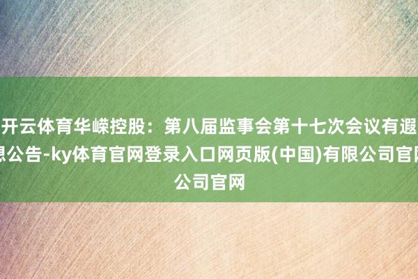 开云体育华嵘控股:第八届监事会第十七次会议有遐想公告-ky体育官网登录入口网页版(中国)有限公司官网