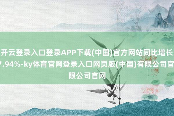 开云登录入口登录APP下载(中国)官方网站同比增长37.94%-ky体育官网登录入口网页版(中国)有限公司官网