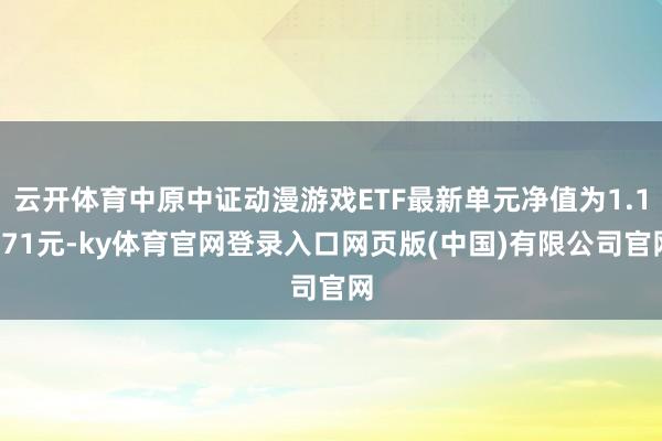 云开体育中原中证动漫游戏ETF最新单元净值为1.1371元-