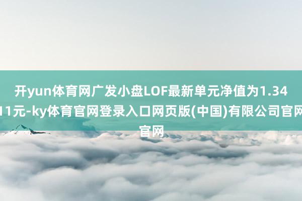 开yun体育网广发小盘LOF最新单元净值为1.3411元-ky体育官网登录入口网页版(中国)有限公司官网