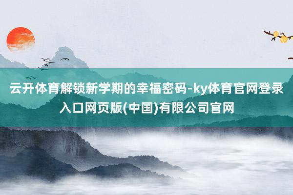 云开体育解锁新学期的幸福密码-ky体育官网登录入口网页版(中国)有限公司官网