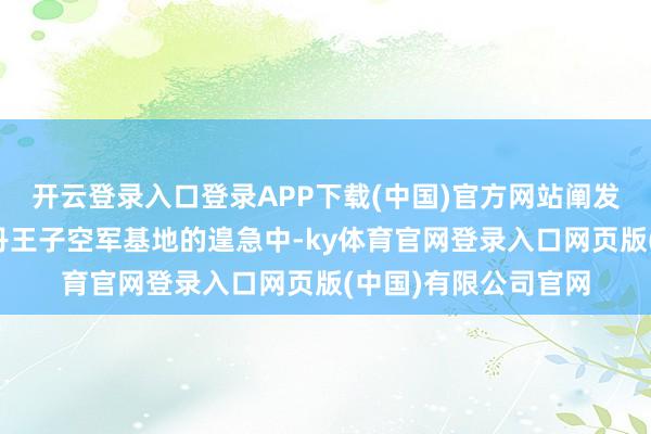开云登录入口登录APP下载(中国)官方网站阐发在伊朗上周五对苏丹王子空军基地的遑急中-ky体育官网登录入口网页版(中国)有限公司官网