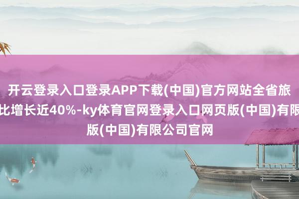 开云登录入口登录APP下载(中国)官方网站全省旅游预订同比增