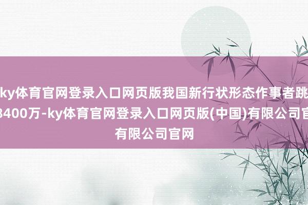 ky体育官网登录入口网页版我国新行状形态作事者跳跃8400万