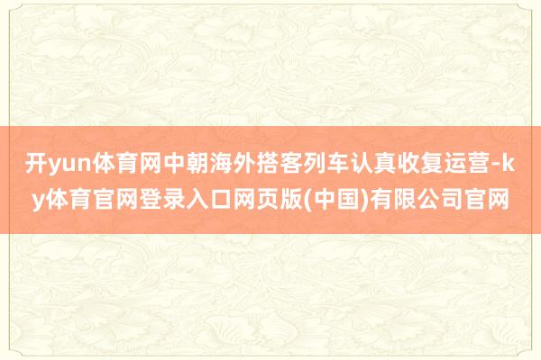 开yun体育网中朝海外搭客列车认真收复运营-ky体育官网登录