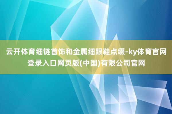 云开体育细链首饰和金属细跟鞋点缀-ky体育官网登录入口网页版