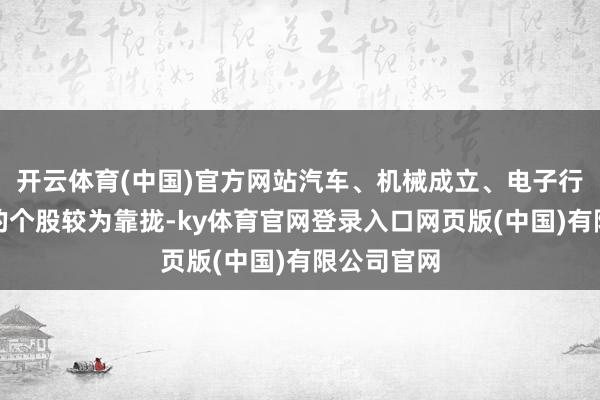 开云体育(中国)官方网站汽车、机械成立、电子行业立异高的个股