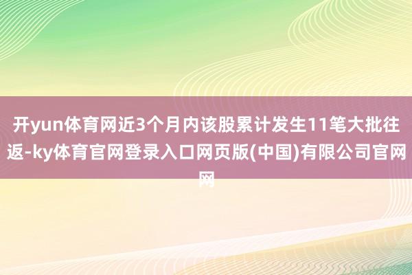 开yun体育网近3个月内该股累计发生11笔大批往返-ky体育